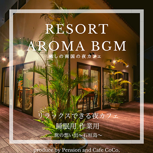 RESORT AROMA BGM 『癒しの南国の夜カフェ』 produce by Pension and Cafe CoCo, リラックスできる夜カフェ 睡眠用 作業用 旅の想い出〜石垣島〜